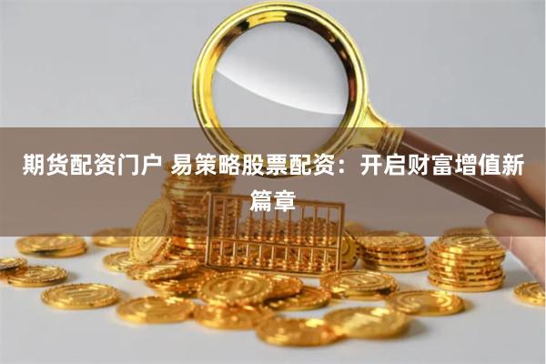 期货配资门户 易策略股票配资：开启财富增值新篇章