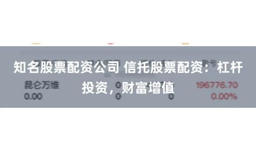 知名股票配资公司 信托股票配资：杠杆投资，财富增值