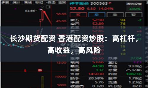 长沙期货配资 香港配资炒股：高杠杆，高收益，高风险