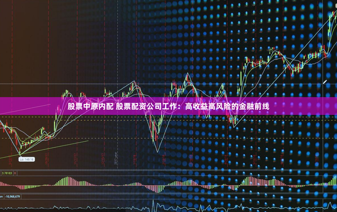股票中原内配 股票配资公司工作：高收益高风险的金融前线