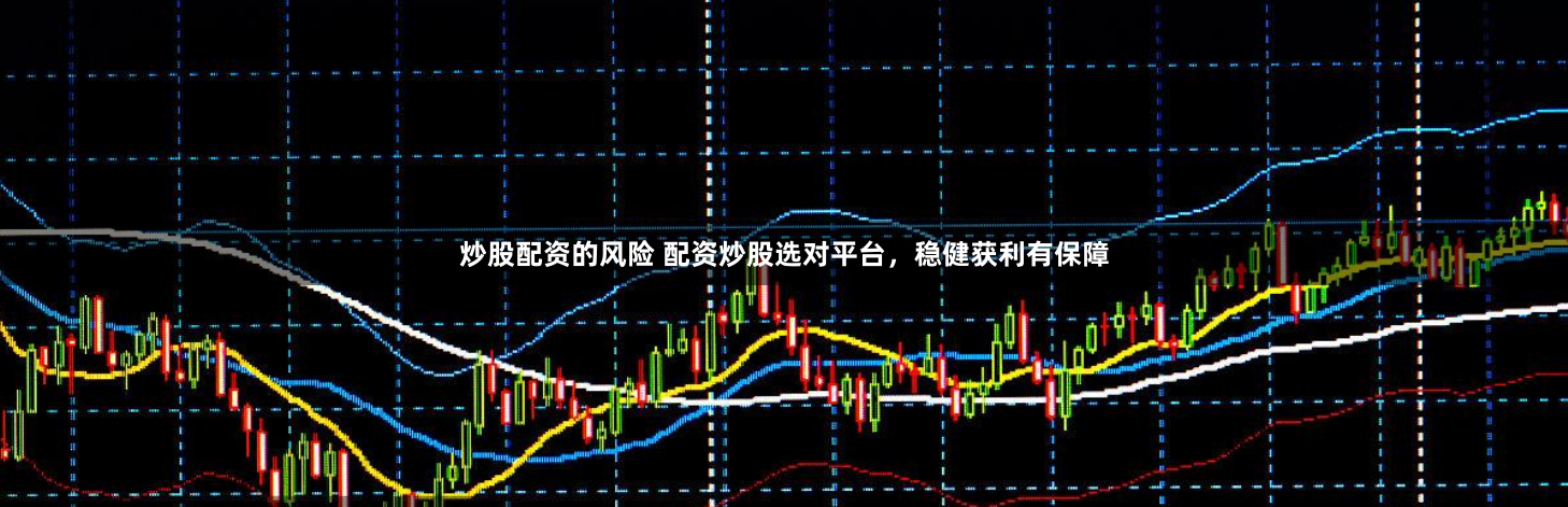炒股配资的风险 配资炒股选对平台，稳健获利有保障