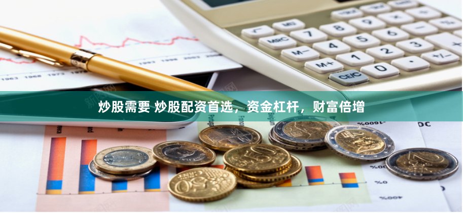 炒股需要 炒股配资首选，资金杠杆，财富倍增