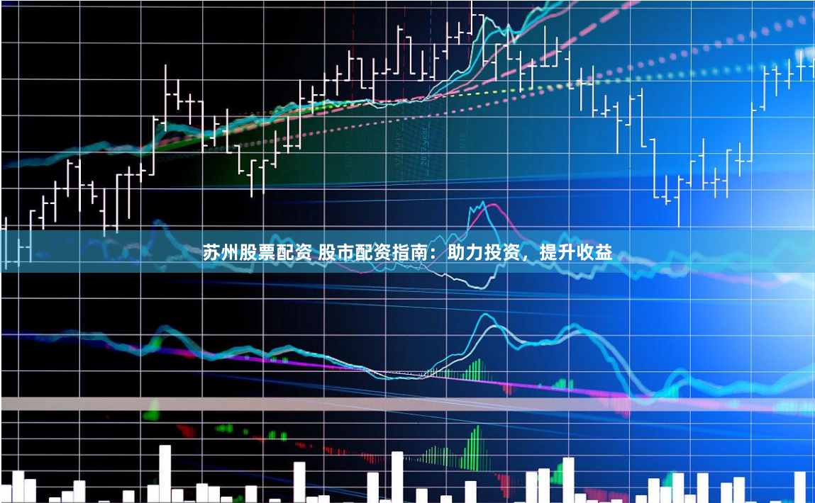 苏州股票配资 股市配资指南：助力投资，提升收益