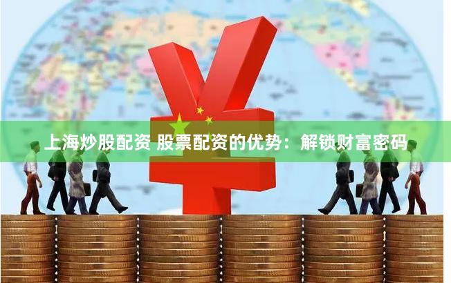 上海炒股配资 股票配资的优势：解锁财富密码