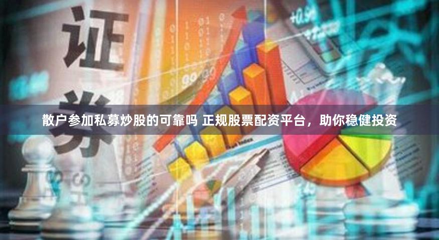 散户参加私募炒股的可靠吗 正规股票配资平台，助你稳健投资
