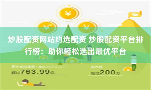 炒股配资网站约选配资 炒股配资平台排行榜：助你轻松选出最优平台