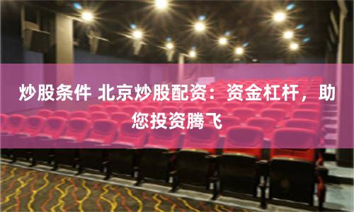 炒股条件 北京炒股配资：资金杠杆，助您投资腾飞