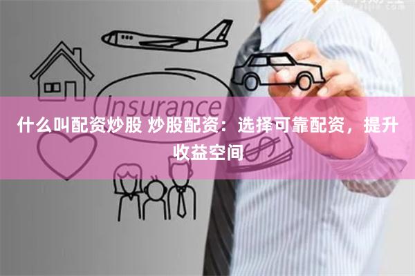 什么叫配资炒股 炒股配资：选择可靠配资，提升收益空间