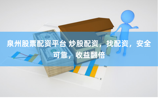 泉州股票配资平台 炒股配资，找配资，安全可靠，收益翻倍