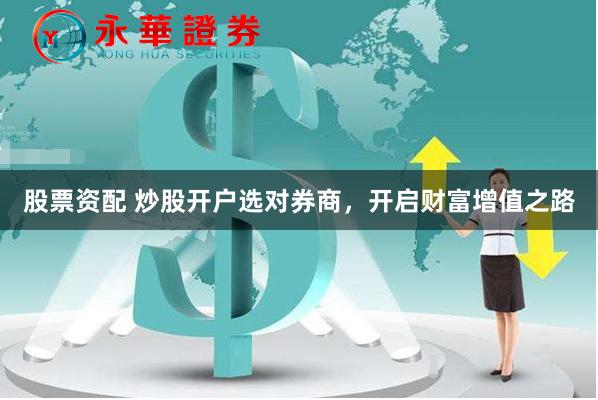 股票资配 炒股开户选对券商，开启财富增值之路