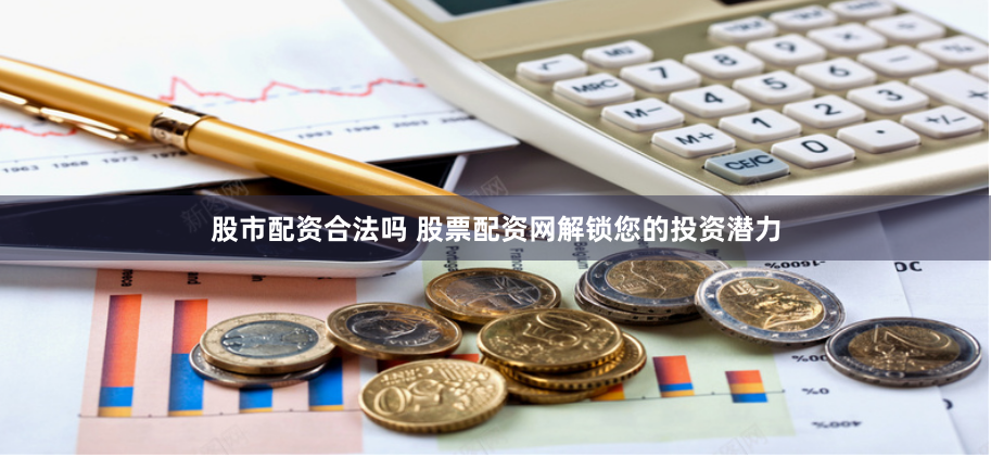 股市配资合法吗 股票配资网解锁您的投资潜力