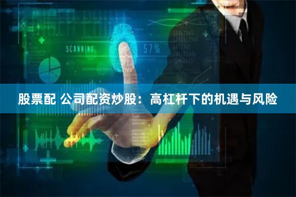 股票配 公司配资炒股：高杠杆下的机遇与风险