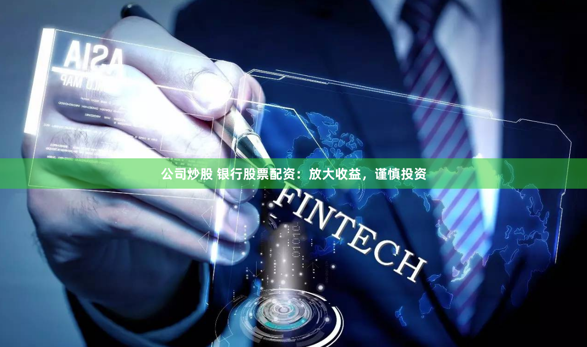 公司炒股 银行股票配资:放大收益,谨慎投资