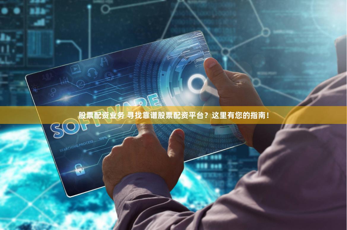 股票配资业务 寻找靠谱股票配资平台?这里有您的指南!