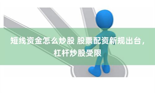 短线资金怎么炒股 股票配资新规出台，杠杆炒股受限