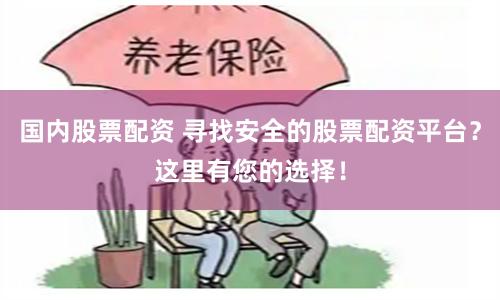国内股票配资 寻找安全的股票配资平台？这里有您的选择！