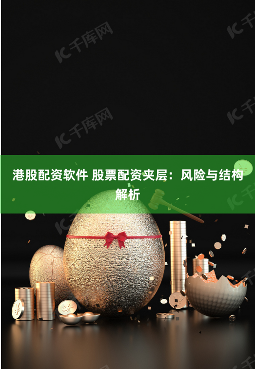 港股配资软件 股票配资夹层：风险与结构解析