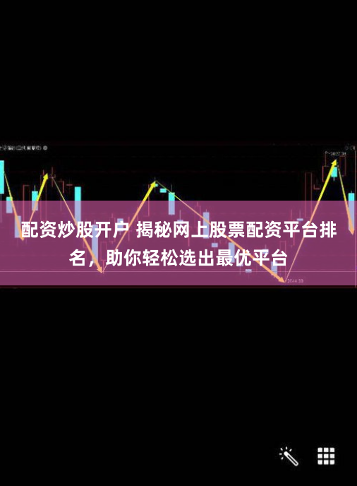 配资炒股开户 揭秘网上股票配资平台排名，助你轻松选出最优平台