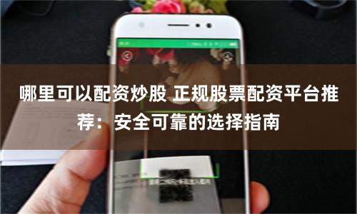 哪里可以配资炒股 正规股票配资平台推荐:安全可靠的选择指南
