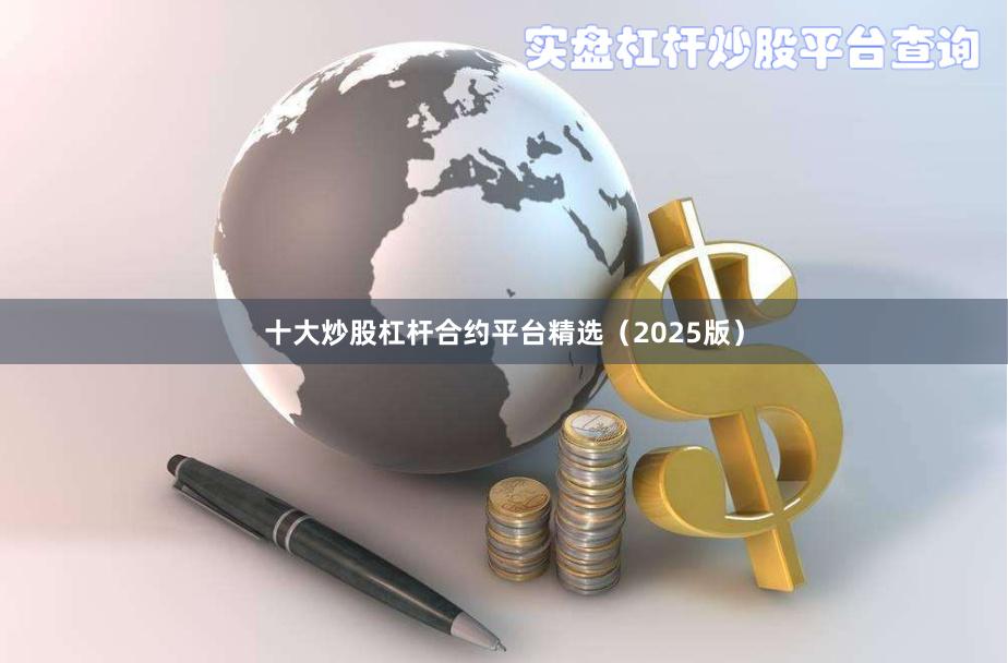 十大炒股杠杆合约平台精选（2025版）