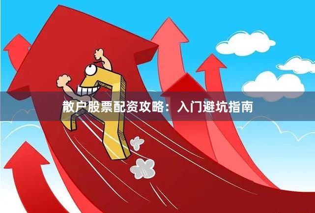散户股票配资攻略：入门避坑指南