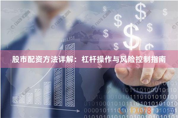 股市配资方法详解：杠杆操作与风险控制指南