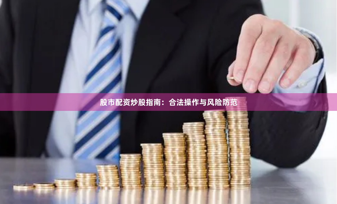 股市配资炒股指南：合法操作与风险防范