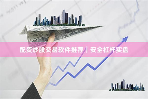 配资炒股交易软件推荐|安全杠杆实盘
