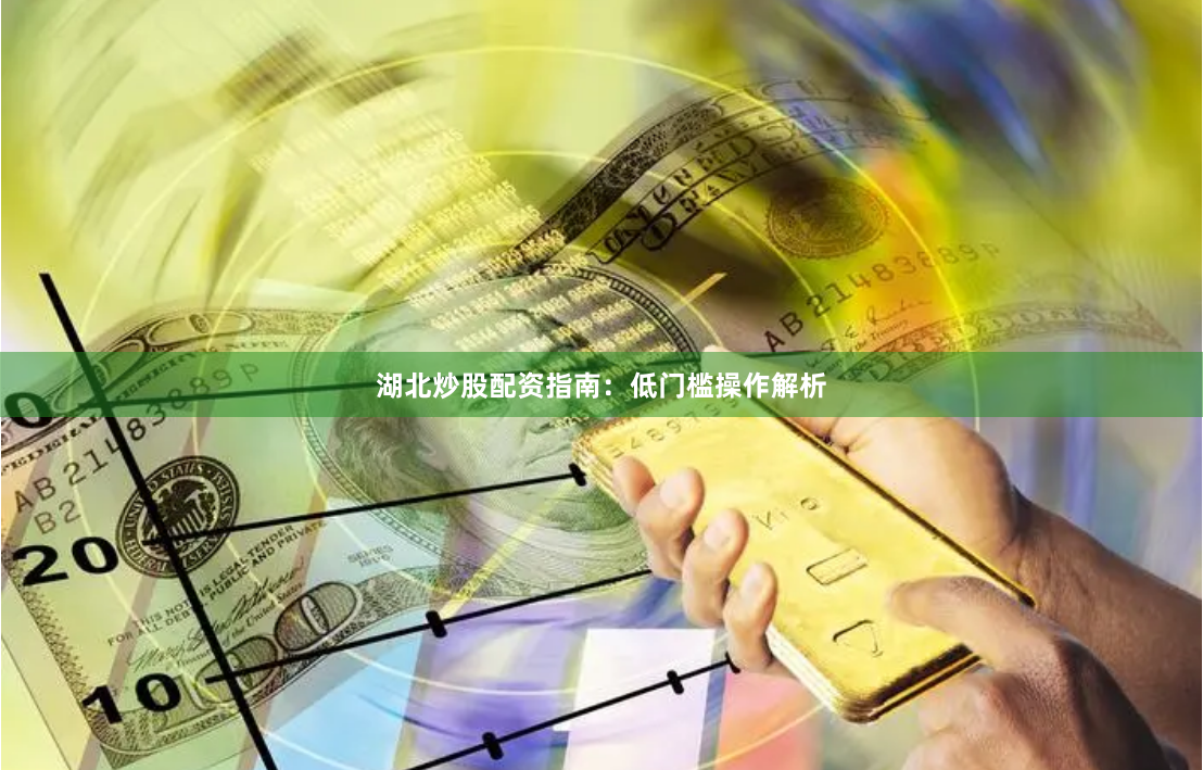 湖北炒股配资指南：低门槛操作解析