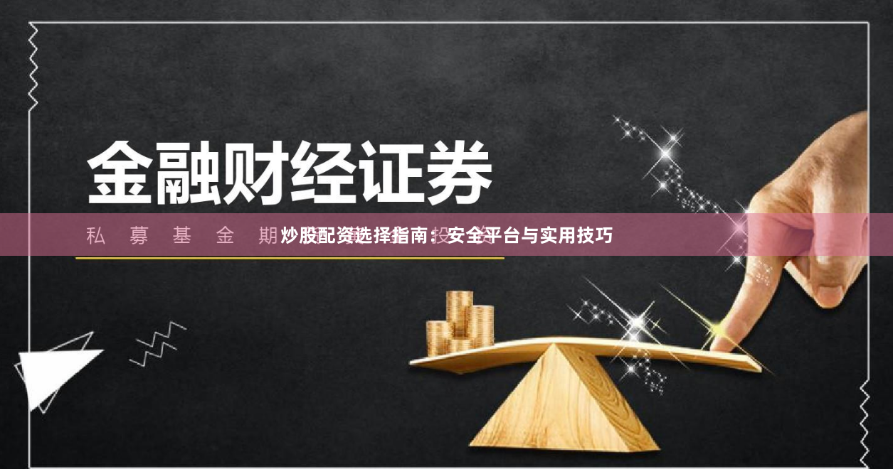 炒股配资选择指南：安全平台与实用技巧